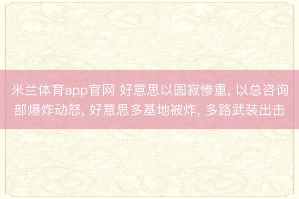 米兰体育app官网 好意思以圆寂惨重， 以总咨询部爆炸动怒， 好意思多基地被炸， 多路武装出击